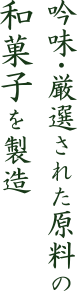 吟味・厳選された原料の和菓子を製造