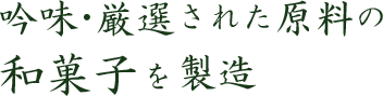 吟味・厳選された原料の和菓子を製造