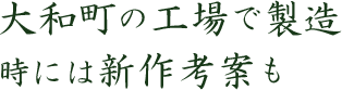 大和町の工場で製造時には新作考案も